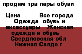 продам три пары обуви › Цена ­ 700 - Все города Одежда, обувь и аксессуары » Женская одежда и обувь   . Свердловская обл.,Нижняя Салда г.